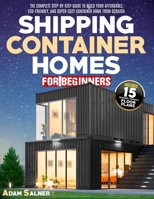 Shipping Container Homes for Beginners: The Complete Step-By-Step Guide To Build Your New, Eco-Friendly, And Super-Cozy Container Home From Scratch. | BONUS: Floor Plans And Design Ideas B09KN5V9H1 Book Cover