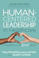 Human-Centered Leadership in Healthcare: Evolution of a Revolution 1631955535 Book Cover