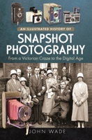 An Illustrated History of Snapshot Photography: From a Victorian Craze to the Digital Age 1399079158 Book Cover