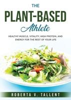The Plant-Based Athlete: Healthy Muscle, Vitality, High Protein, and Energy for the Rest of Your Life 1803796367 Book Cover