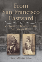 From San Francisco Eastward: Victorian Theater in the American West 1948908387 Book Cover