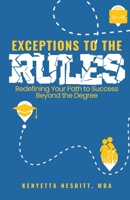 Exceptions to the Rules: Redefining Your Path to Success Beyond the Degree 0578290669 Book Cover