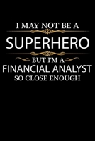 I May not be a Superhero but I'm a Financial Analyst so close enough Graduation Journal 6 x 9 120 pages Graduate notebook: Funny Careers Graduation Notebook 1651078688 Book Cover