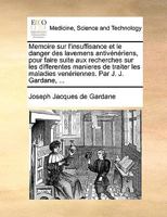 Memoire sur l'insuffisance et le danger des lavemens antivénériens, pour faire suite aux recherches sur les differentes manieres de traiter les ... Par J. J. Gardane, ... 1273050037 Book Cover