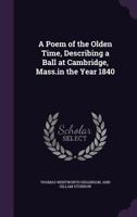 A Poem of the Olden Time, Describing a Ball at Cambridge, Mass.in the Year 1840 1355064600 Book Cover