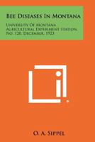 Bee Diseases in Montana: University of Montana Agricultural Experiment Station, No. 120, December, 1923 1258473631 Book Cover