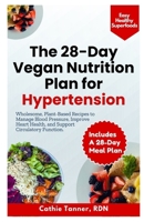 The 28-Day Vegan Nutrition Plan for Hypertension: Wholesome, Plant-Based Recipes to Manage Blood Pressure, Improve Heart Health, and Support Circulatory Function B0GL3J6TSL Book Cover