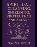 SPIRITUAL CLEANSING, SHIELDING, PROTECTION AND ALTARS B0G1YNWF6C Book Cover