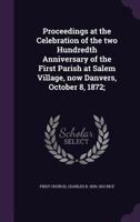 Proceedings at the Celebration of the Two Hundredth Anniversary of the First Parish at Salem Village, Now Danvers, October 8, 1872; 0530071177 Book Cover