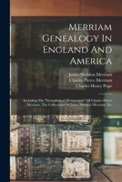 Merriam Genealogy In England And America: Including The genealogical Memoranda Of Charles Pierce Merriam, The Collections Of James Sheldon Merriam, Etc 101545626X Book Cover