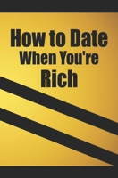 How to date when you're rich: Only for the Rich 3758418739 Book Cover