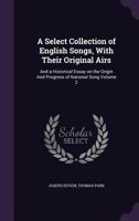 A Select Collection of English Songs, with Their Original Airs: And a Historical Essay on the Origin and Progress of National Song Volume 2 134673612X Book Cover