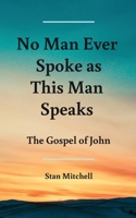 No Man Ever Spoke As This Man Speaks: The Gospel of John B09BGLXXNN Book Cover