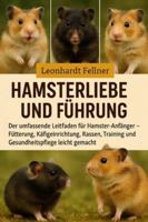HAMSTERLIEBE UND FÜHRUNG: Der umfassende Leitfaden für Hamster-Anfänger – Fütterung, Käfigeinrichtung, Rassen, Training und Gesundheitspflege leicht gemacht B0G4FGK8LP Book Cover