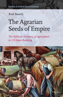 The Agrarian Seeds of Empire: The Political Economy of Agriculture in Us State Building 900431413X Book Cover