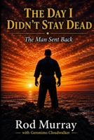 The Day I Didn't Stay Dead: The Man Sent Back B0GW75YRK9 Book Cover