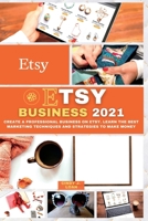 Etsy Business 2021: Create a Professional Business on Etsy. Learn the Best Marketing Techniques and Strategies to Make Money 1801567565 Book Cover
