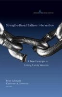 Strengths-Based Batterer Intervention: A New Paradigm in Ending Family Violence 0826110819 Book Cover