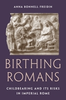 Birthing Romans: Childbearing and Its Risks in Imperial Rome 0691226288 Book Cover