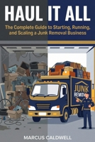 Haul It All: The Complete Guide to Starting, Running, and Scaling a Junk Removal Business B0GV3QW7JR Book Cover