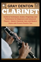 CLARINET: Guide to Techniques, Scales, Fingerings, and Performance for Beginners and Advanced Players – Master Classical, Jazz, and Modern Styles with Proven Practice Tips B0DQQ7BVNN Book Cover