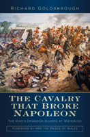 The Cavalry that Broke Napoleon: The King’s Dragoon Guards at Waterloo 0750992107 Book Cover