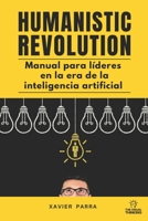HUMANISTIC REVOLUTION: Manual para líderes revolucionarios en la era de la inteligencia artificial (Spanish Edition) B0CJ45PF4P Book Cover
