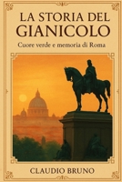 LA STORIA DEL GIANICOLO: Cuore verde e memoria di Roma (Italian Edition) B0FMRV6396 Book Cover