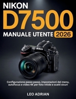 Manuale Utente Nikon D7500 2026: Configurazione passo passo, impostazioni del menu, autofocus e video 4K per foto nitide e scatti sicuri (Italian Edition) B0GZ77FBBT Book Cover