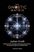 The Gnostic Matrix: Unlocking the Secret Knowledge of the Demiurge, the Fall of Sophia, and Humanity's Escape from the Material World B0GQKDD5VR Book Cover