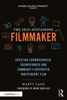 The Self-Sustaining Filmmaker: Creating Crowdsourced, Crowdfunded & Community-Supported Independent Film 1032282029 Book Cover