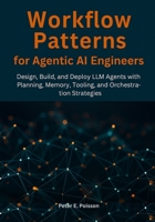 Workflow Patterns for Agentic AI Engineers: Design, Build, and Deploy LLM Agents with Planning, Memory, Tooling, and Orchestration Strategies B0FJFXB7FN Book Cover