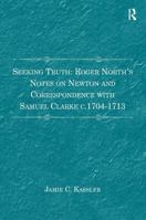 Seeking Truth: Roger North's Notes on Newton and Correspondence with Samuel Clarke c.1704-1713 1032920734 Book Cover
