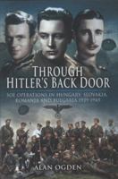 Through Hitler's Back Door: SOE Operations in Hungary, Slovakia, Romania, and Bulgaria 1939-1945 1848842481 Book Cover