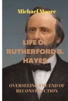 LIFE OF RUTHERFORD B. HAYES: Overseeing the end of reconstruction B0BJTP8ZBM Book Cover