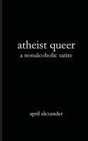 Atheist Queer: A Nonalcoholic Satire 1951665201 Book Cover