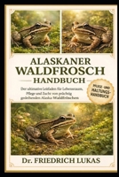 ALASKANER WALDFROSCH HANDBUCH: Der ultimative Leitfaden für Lebensraum, Pflege und Zucht von prächtig gedeihenden Alaska-Waldfröschen (German Edition) B0GVZCRKDT Book Cover