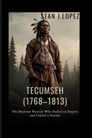 Tecumseh: (1768–1813): The Shawnee Warrior Who Defied an Empire and United a Nation B0FQCHJFJP Book Cover
