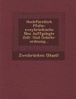 Hochf�rstlich Pfaltz-Zweybr�ckische Neu Auffgelegte Zoll- Und Geleits-Ordnung... 1249979978 Book Cover