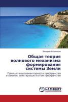 Obshchaya teoriya volnovogo mekhanizma formirovaniya sistemy Zemli: Printsip komplementarnosti prostranstva i zakonov, deystvuyushchikh v etom prostranstve 3838389794 Book Cover