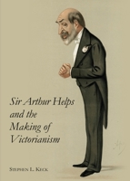 Sir Arthur Helps and the Making of Victorianism 1443851531 Book Cover