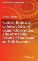 Fuzziness, Democracy, Control and Collective Decision-choice System: A Theory on Political Economy of Rent-Seeking and Profit-Harvesting 3319053280 Book Cover