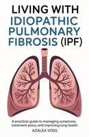 Living with Idiopathic Pulmonary Fibrosis: A Practical Guide to Managing Symptoms, Treatment Plans, and Improving Lung Health B0FDWRT8BD Book Cover