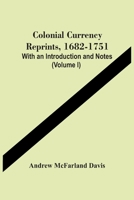 Colonial Currency Reprints, 1682-1751: With an Introduction and Notes Volume 1 9354449824 Book Cover