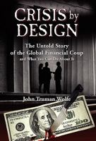 Crisis by Design: The Untold Story of the Global Financial Coup and What You Can Do About It 0982201567 Book Cover