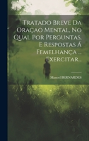 Tratado Breve Da Oraçao Mental, No Qual Por Perguntas, E Respostas Á Femelhança ... Exercitar... 1020429488 Book Cover