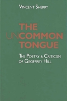 The Uncommon Tongue: The Poetry and Criticism of Geoffrey Hill 047210084X Book Cover