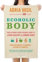 Ecoholic Body: Your Ultimate Earth-Friendly Guide to Living Healthy and Looking Good 0307357155 Book Cover
