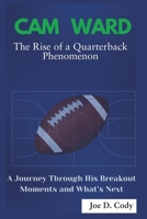 Cam Ward The Rise of a Quarterback Phenomenon: A Journey Through His Breakout moment and what’s next B0DWFMWYZH Book Cover
