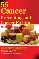 55 Cancer Preventing and Cancer Fighting Juice Recipes: Boost Your Immune System, Improve Your Digestion, and Become Healthier Today 1635310008 Book Cover